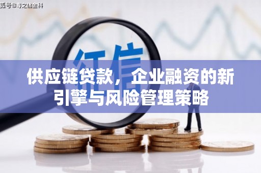 怀柔供应链贷款，企业融资的新引擎与风险管理策略