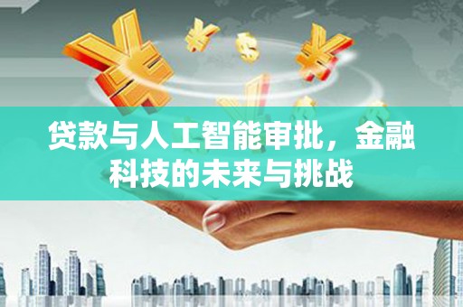 怀柔贷款与人工智能审批，金融科技的未来与挑战