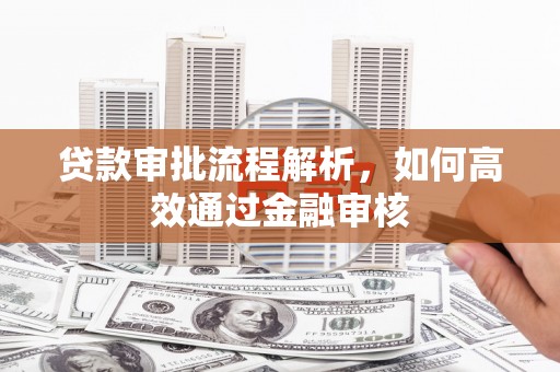 怀柔贷款审批流程解析，如何高效通过金融审核