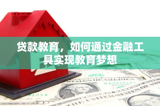 怀柔贷款教育，如何通过金融工具实现教育梦想