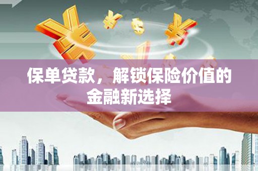 怀柔保单贷款，解锁保险价值的金融新选择