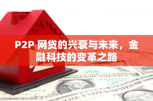 怀柔P2P 网贷的兴衰与未来，金融科技的变革之路