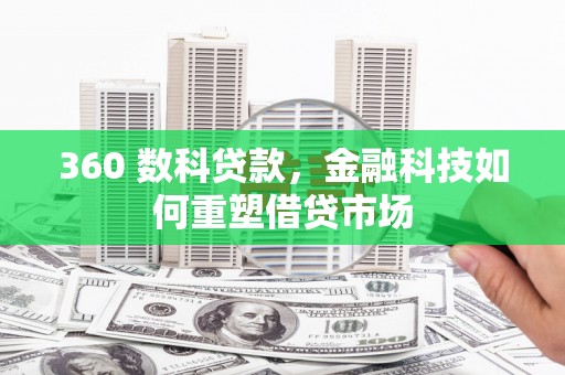 怀柔360 数科贷款，金融科技如何重塑借贷市场