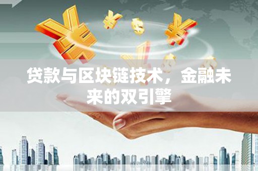 怀柔贷款与区块链技术，金融未来的双引擎
