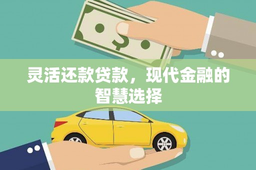 怀柔灵活还款贷款，现代金融的智慧选择