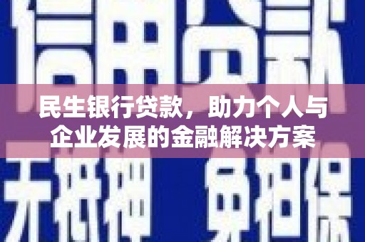 怀柔民生银行贷款，助力个人与企业发展的金融解决方案