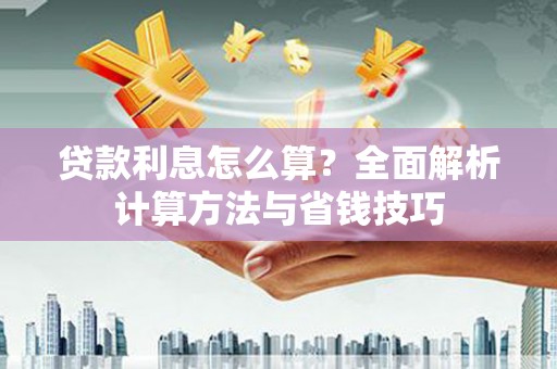 怀柔贷款利息怎么算？全面解析计算方法与省钱技巧