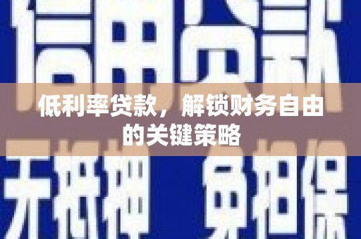 怀柔低利率贷款，解锁财务自由的关键策略