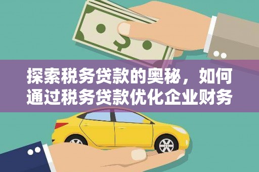 怀柔探索税务贷款的奥秘，如何通过税务贷款优化企业财务