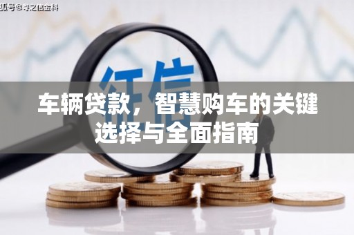 怀柔车辆贷款，智慧购车的关键选择与全面指南