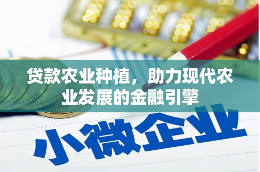 怀柔贷款农业种植，助力现代农业发展的金融引擎