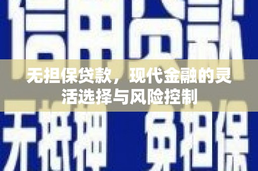 怀柔无担保贷款，现代金融的灵活选择与风险控制