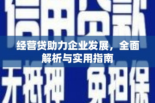 怀柔经营贷助力企业发展，全面解析与实用指南