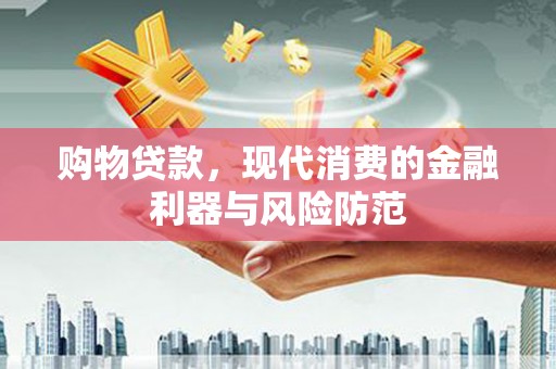 怀柔购物贷款，现代消费的金融利器与风险防范