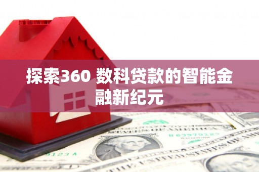 怀柔探索360 数科贷款的智能金融新纪元
