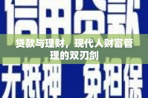 怀柔贷款与理财，现代人财富管理的双刃剑