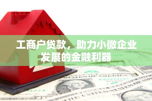 怀柔工商户贷款，助力小微企业发展的金融利器