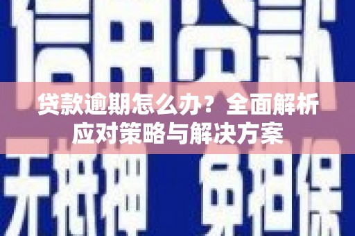 怀柔贷款逾期怎么办？全面解析应对策略与解决方案