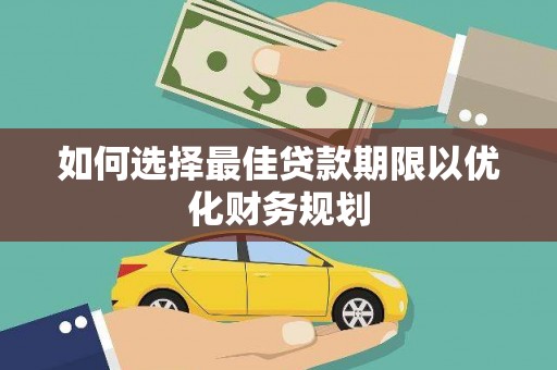 怀柔如何选择最佳贷款期限以优化财务规划