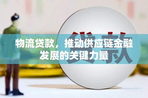 怀柔物流贷款，推动供应链金融发展的关键力量