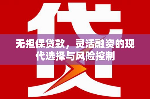 怀柔无担保贷款，灵活融资的现代选择与风险控制