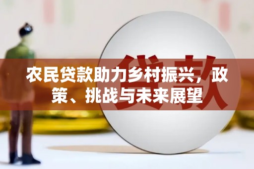 怀柔农民贷款助力乡村振兴，政策、挑战与未来展望