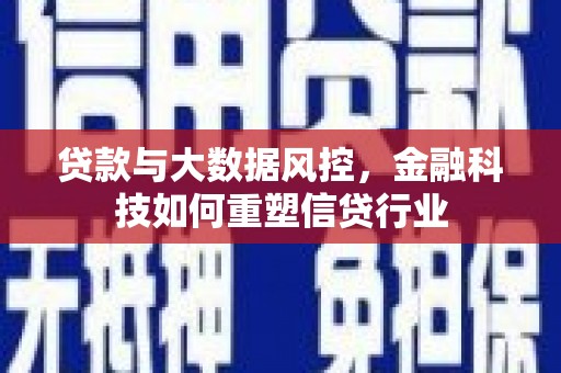 怀柔贷款与大数据风控，金融科技如何重塑信贷行业