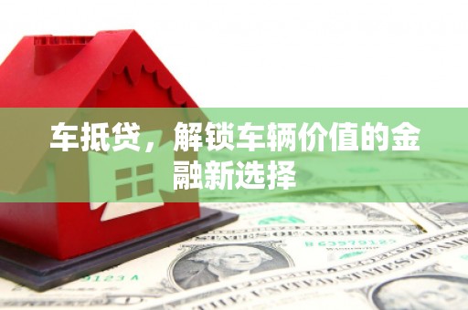 怀柔车抵贷，解锁车辆价值的金融新选择