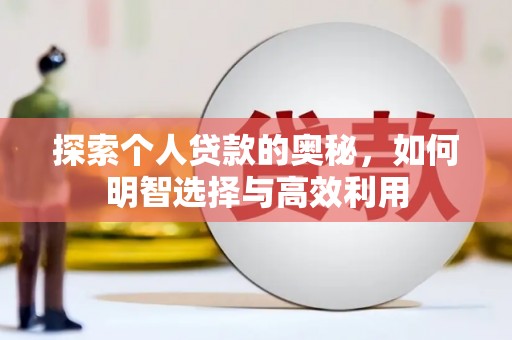 怀柔探索个人贷款的奥秘，如何明智选择与高效利用