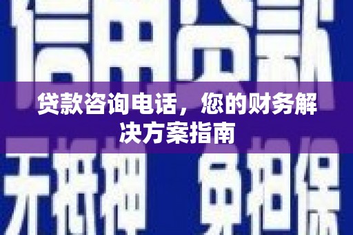 怀柔贷款咨询电话，您的财务解决方案指南