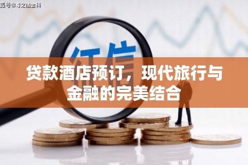 怀柔贷款酒店预订，现代旅行与金融的完美结合