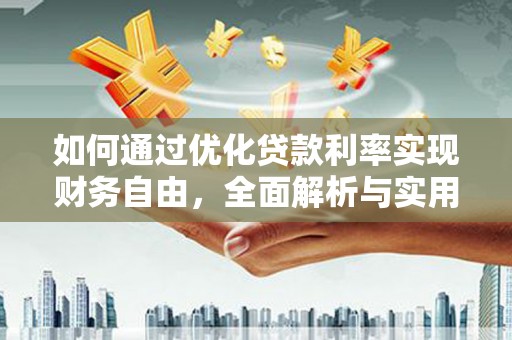 怀柔如何通过优化贷款利率实现财务自由，全面解析与实用策略