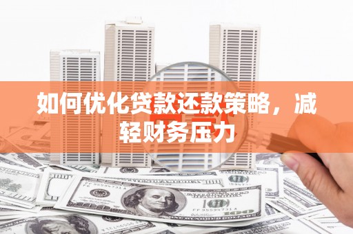 怀柔如何优化贷款还款策略，减轻财务压力