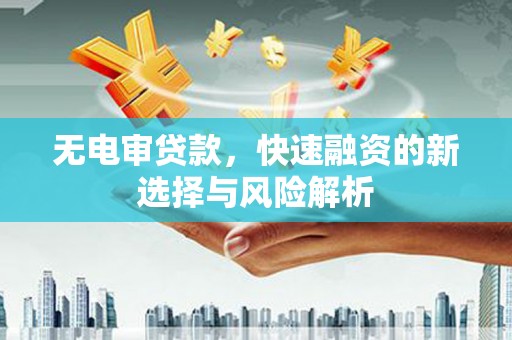 怀柔无电审贷款，快速融资的新选择与风险解析