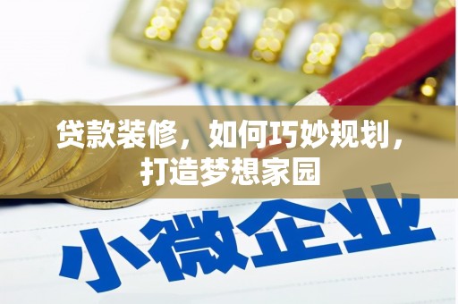 怀柔贷款装修，如何巧妙规划，打造梦想家园