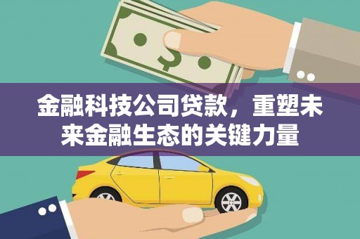 怀柔金融科技公司贷款，重塑未来金融生态的关键力量