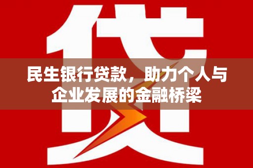 怀柔民生银行贷款，助力个人与企业发展的金融桥梁