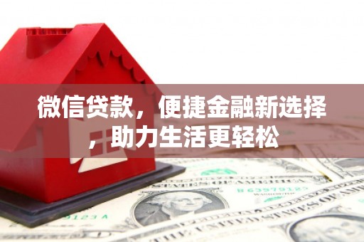 怀柔微信贷款，便捷金融新选择，助力生活更轻松