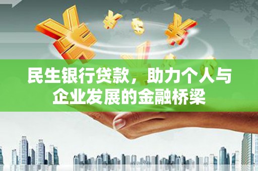 怀柔民生银行贷款，助力个人与企业发展的金融桥梁