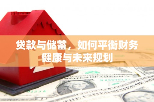 怀柔贷款与储蓄，如何平衡财务健康与未来规划
