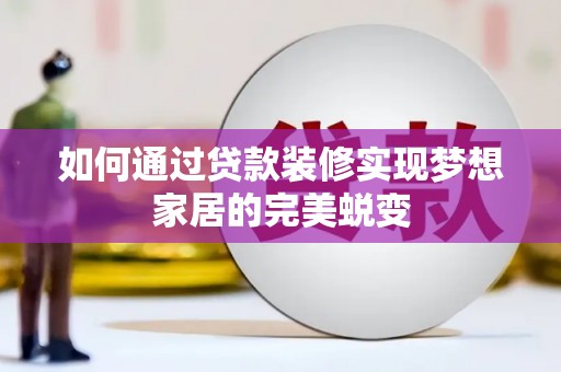 怀柔如何通过贷款装修实现梦想家居的完美蜕变