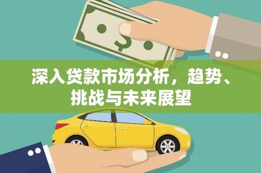 怀柔深入贷款市场分析，趋势、挑战与未来展望