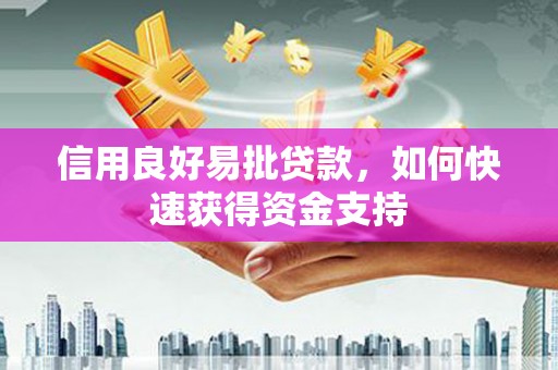 怀柔信用良好易批贷款，如何快速获得资金支持
