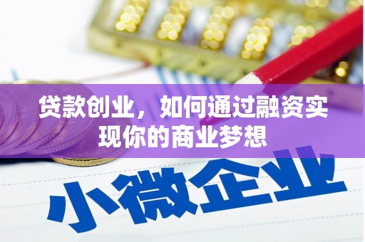 怀柔贷款创业，如何通过融资实现你的商业梦想