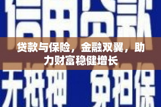 怀柔贷款与保险，金融双翼，助力财富稳健增长