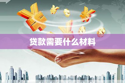 怀柔贷款需要什么材料