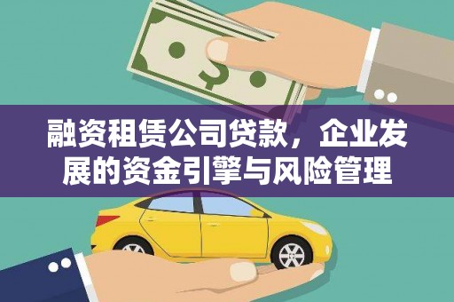 怀柔融资租赁公司贷款，企业发展的资金引擎与风险管理