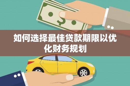 怀柔如何选择最佳贷款期限以优化财务规划