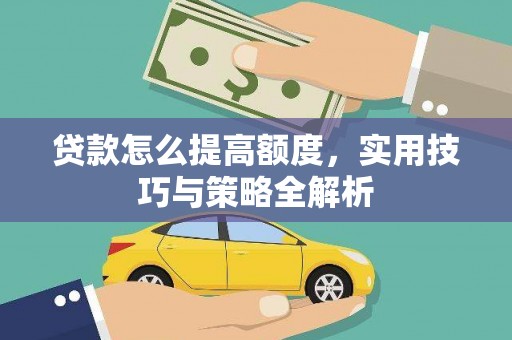 怀柔贷款怎么提高额度，实用技巧与策略全解析