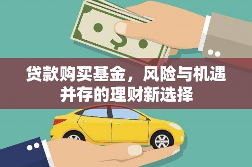 怀柔贷款购买基金，风险与机遇并存的理财新选择